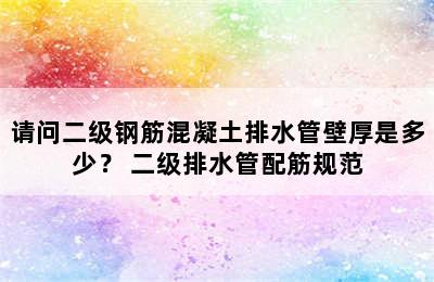 请问二级钢筋混凝土排水管壁厚是多少？ 二级排水管配筋规范